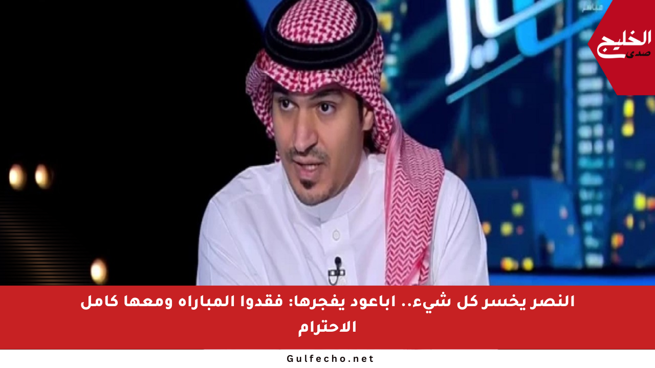 النصر يخسر كل شيء.. أباعود يفجرها: فقدوا المباراة ومعها كامل الاحترام